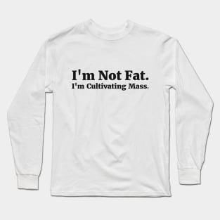 I'm Not Fat. I'm Cultivating Mass. Long Sleeve T-Shirt